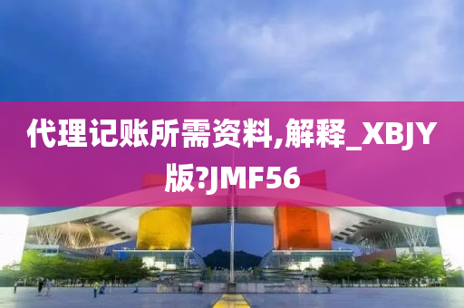 代理记账所需资料,解释_XBJY版?JMF56