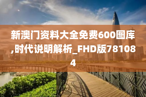 新澳门资料大全免费600图库,时代说明解析_FHD版781084