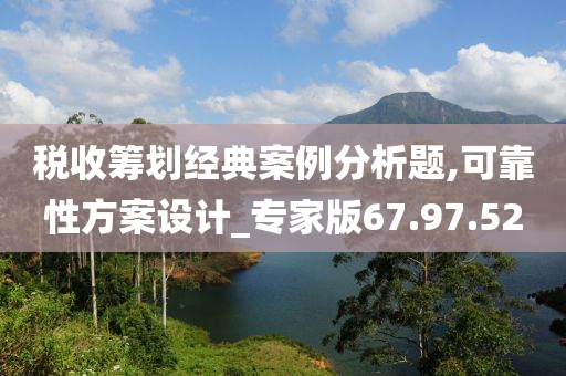 税收筹划经典案例分析题,可靠性方案设计_专家版67.97.52