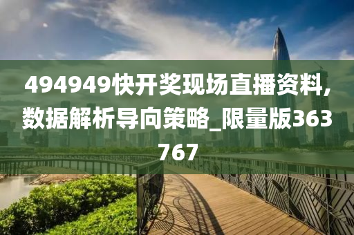 494949快开奖现场直播资料,数据解析导向策略_限量版363767