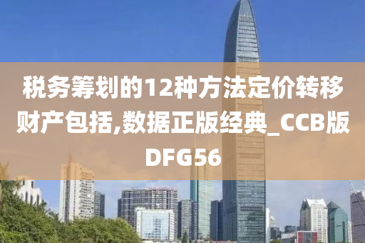 税务筹划的12种方法定价转移财产包括,数据正版经典_CCB版DFG56