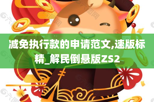 减免执行款的申请范文,速版标精_解民倒悬版ZS2