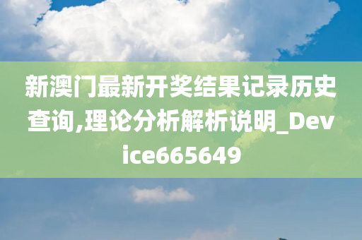 新澳门最新开奖结果记录历史查询,理论分析解析说明_Device665649