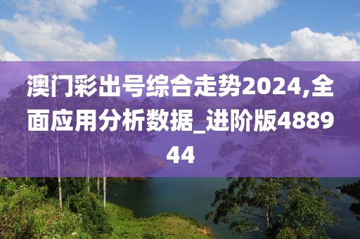 澳门彩出号综合走势2024,全面应用分析数据_进阶版488944