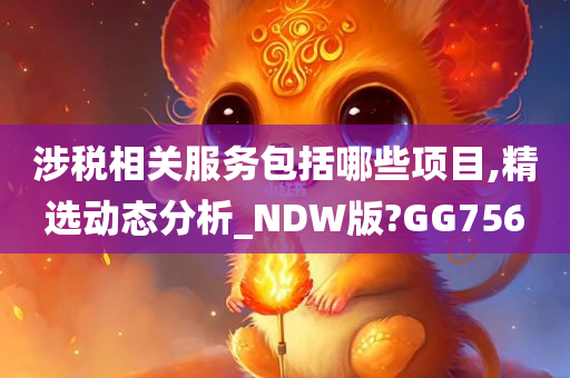 涉税相关服务包括哪些项目,精选动态分析_NDW版?GG756