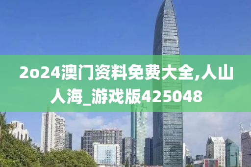 2o24澳门资料免费大全,人山人海_游戏版425048