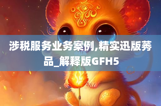 涉税服务业务案例,精实迅版莠品_解释版GFH5