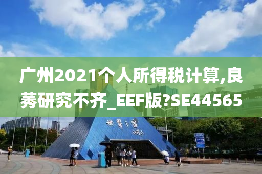 广州2021个人所得税计算,良莠研究不齐_EEF版?SE44565