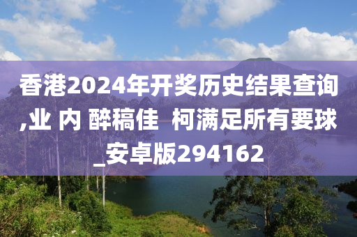 香港2024年开奖历史结果查询,业 内 醉稿佳  柯满足所有要球_安卓版294162