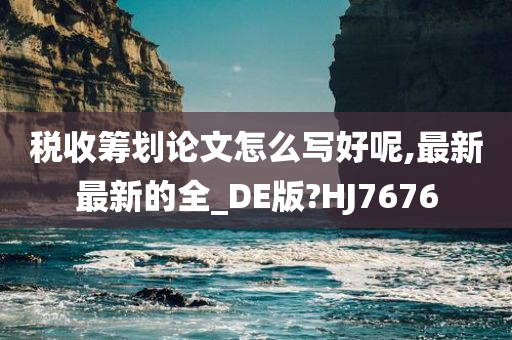 税收筹划论文怎么写好呢,最新最新的全_DE版?HJ7676