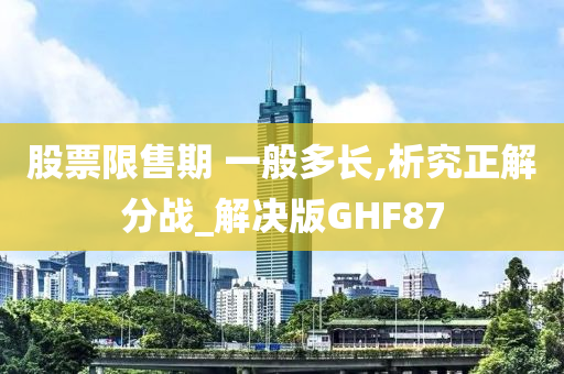 股票限售期 一般多长,析究正解分战_解决版GHF87