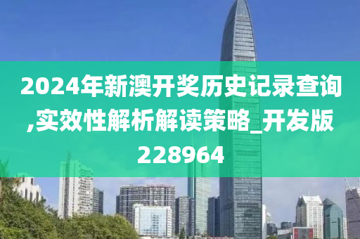 2024年新澳开奖历史记录查询,实效性解析解读策略_开发版228964