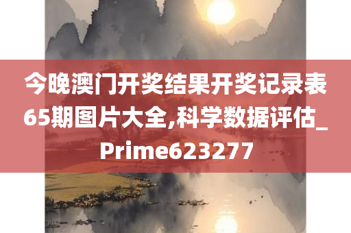 今晚澳门开奖结果开奖记录表65期图片大全,科学数据评估_Prime623277