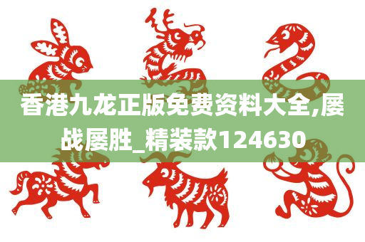 香港九龙正版免费资料大全,屡战屡胜_精装款124630