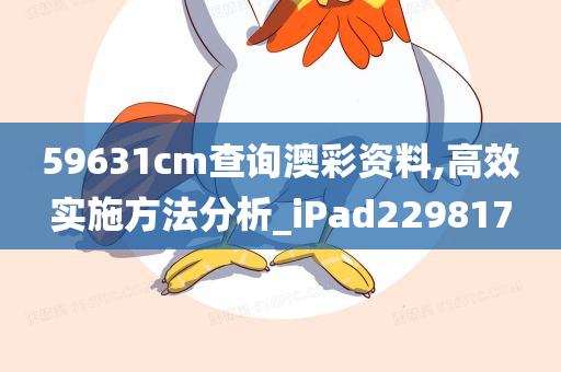 59631cm查询澳彩资料,高效实施方法分析_iPad229817