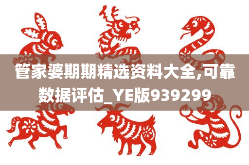 管家婆期期精选资料大全,可靠数据评估_YE版939299