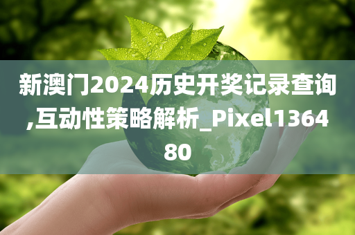 新澳门2024历史开奖记录查询,互动性策略解析_Pixel136480