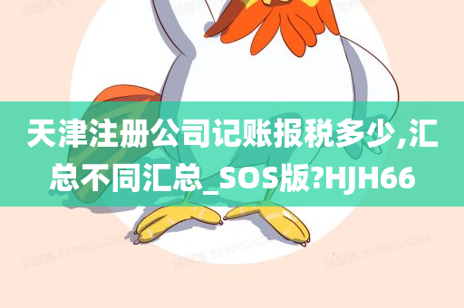 天津注册公司记账报税多少,汇总不同汇总_SOS版?HJH66