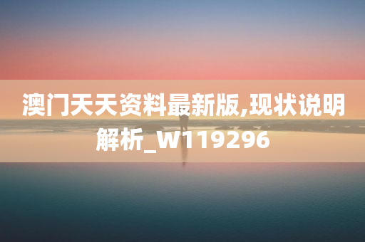 澳门天天资料最新版,现状说明解析_W119296