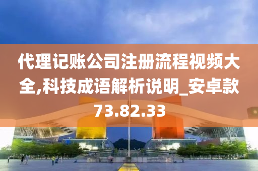 代理记账公司注册流程视频大全,科技成语解析说明_安卓款73.82.33