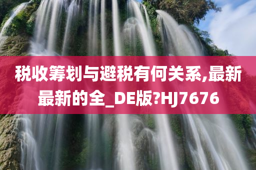 税收筹划与避税有何关系,最新最新的全_DE版?HJ7676