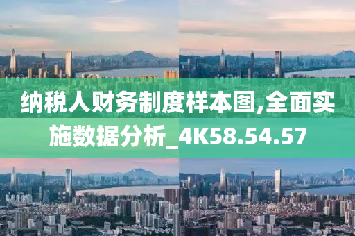 纳税人财务制度样本图,全面实施数据分析_4K58.54.57