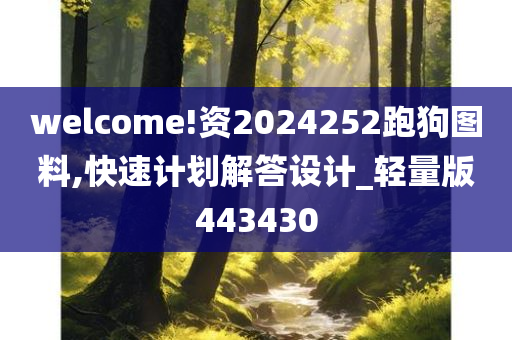 welcome!资2024252跑狗图料,快速计划解答设计_轻量版443430