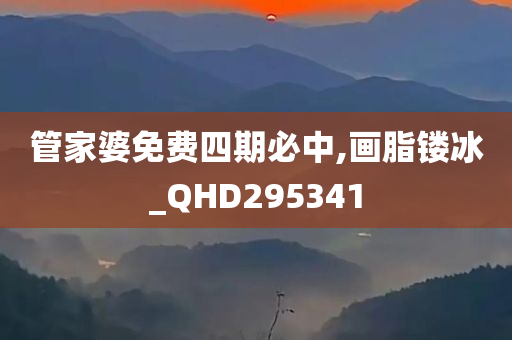 管家婆免费四期必中,画脂镂冰_QHD295341