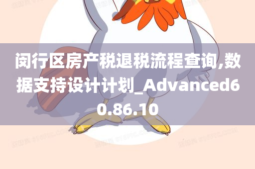 闵行区房产税退税流程查询,数据支持设计计划_Advanced60.86.10