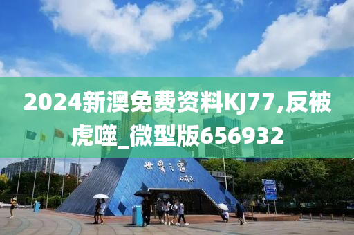 2024新澳免费资料KJ77,反被虎噬_微型版656932