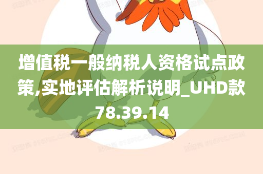 增值税一般纳税人资格试点政策,实地评估解析说明_UHD款78.39.14