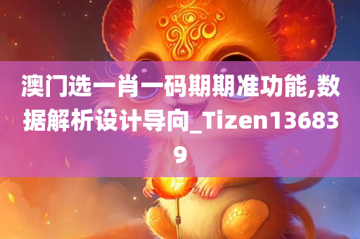 澳门选一肖一码期期准功能,数据解析设计导向_Tizen136839