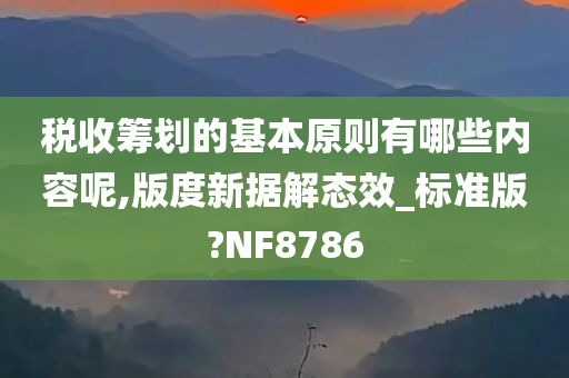 税收筹划的基本原则有哪些内容呢,版度新据解态效_标准版?NF8786