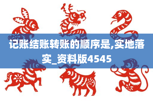 记账结账转账的顺序是,实地落实_资料版4545