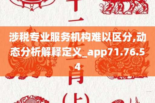 涉税专业服务机构难以区分,动态分析解释定义_app71.76.54