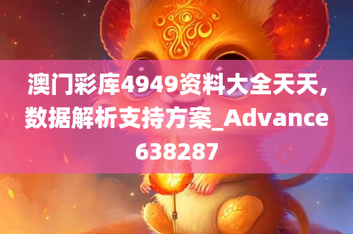 澳门彩库4949资料大全天天,数据解析支持方案_Advance638287