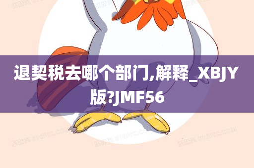 退契税去哪个部门,解释_XBJY版?JMF56