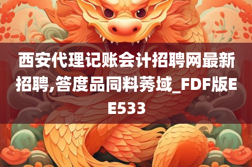 西安代理记账会计招聘网最新招聘,答度品同料莠域_FDF版EE533