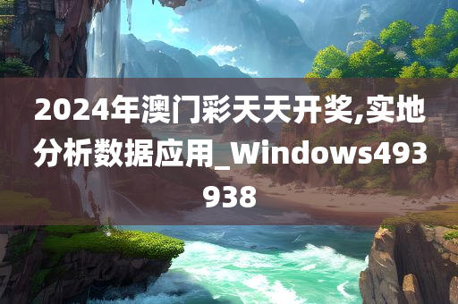 2024年澳门彩天天开奖,实地分析数据应用_Windows493938