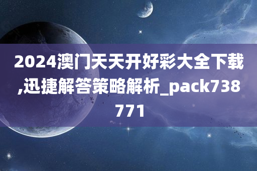 2024澳门天天开好彩大全下载,迅捷解答策略解析_pack738771