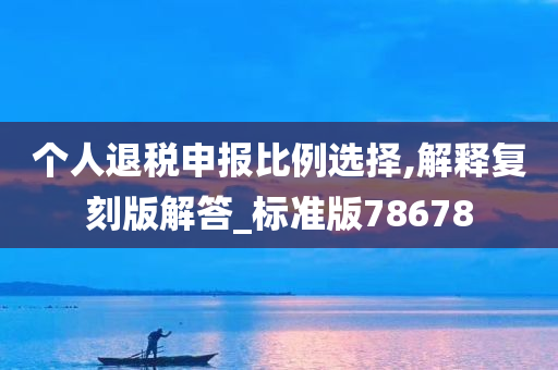 个人退税申报比例选择,解释复刻版解答_标准版78678