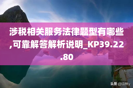 涉税相关服务法律题型有哪些,可靠解答解析说明_KP39.22.80