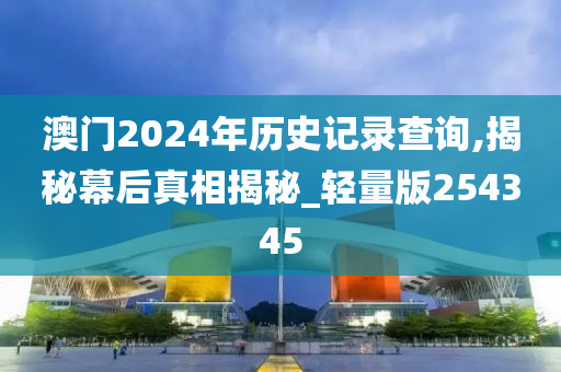 澳门2024年历史记录查询,揭秘幕后真相揭秘_轻量版254345