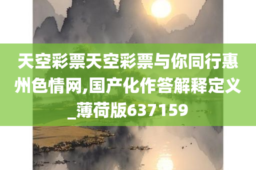 天空彩票天空彩票与你同行惠州色情网,国产化作答解释定义_薄荷版637159