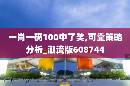 一肖一码100中了奖,可靠策略分析_潮流版608744