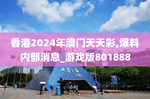 香港2024年澳门天天彩,爆料内部消息_游戏版801888