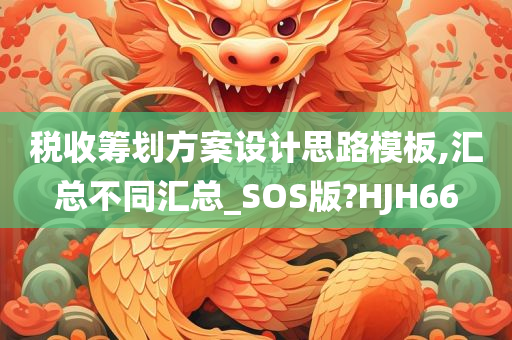 税收筹划方案设计思路模板,汇总不同汇总_SOS版?HJH66