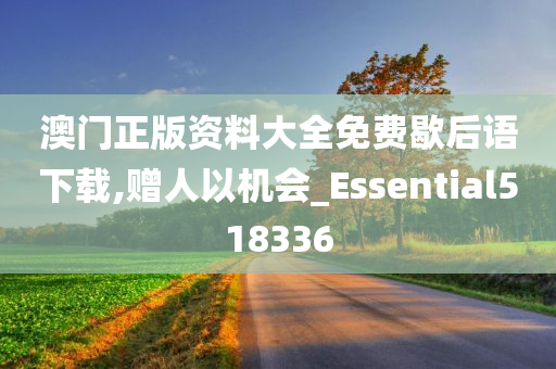 澳门正版资料大全免费歇后语下载,赠人以机会_Essential518336