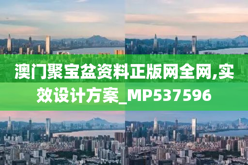 澳门聚宝盆资料正版网全网,实效设计方案_MP537596