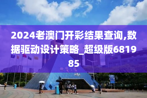 2024老澳门开彩结果查询,数据驱动设计策略_超级版681985